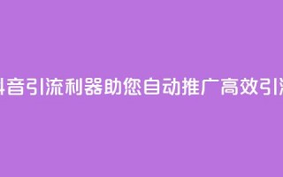 抖音引流利器，助您自动推广，高效引流