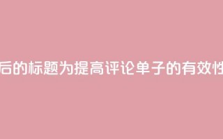 重写后的标题为：“提高dy评论单子的有效性方法”