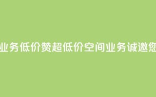 超低价qq空间业务低价赞(超低价QQ空间业务，诚邀您享受低价赞)