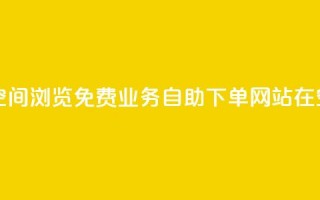 免费业务自助下单网站qq空间浏览 - 免费业务自助下单网站在QQ空间浏览优势何在!