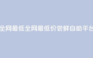 qq自助平台全网最低(全网最低价！尝鲜QQ自助平台16字)