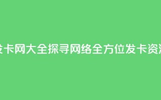 发卡网大全：探寻网络全方位发卡资源