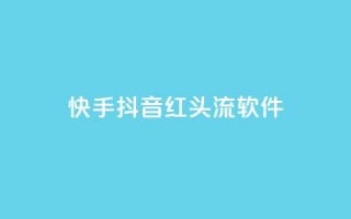 快手抖音红头流软件 - 快手抖音热议新应用引关注 解析红头流软件魅力!