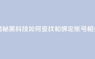 qq黑科技 查绑 - 揭秘QQ黑科技如何查找和绑定账号相关信息!