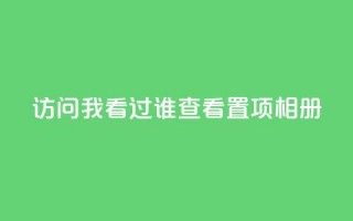 QQ访问我看过谁查看置项相册 - 如何查看QQ相册中我曾访问过的好友动态!