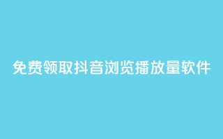 免费领取抖音浏览播放量软件 - 免费获取提升抖音播放量软件！