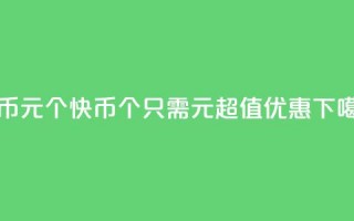 快币1元10个(快币：10个只需1元，超值优惠！)