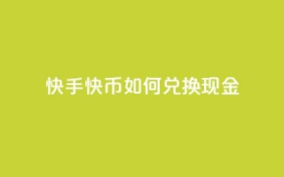 快手快币如何兑换现金 - 如何将快手快币兑换成现金!