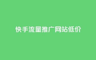 快手流量推广网站低价 - 快手低价推广流量增加网站曝光!