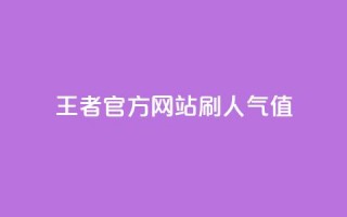 王者官方网站刷人气值 - 提升王者官网人气值的有效方法与技巧~