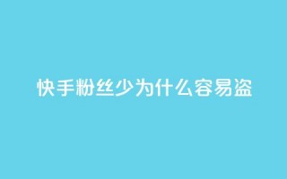 快手粉丝少为什么容易盗 - 为什么快手粉丝少？5个原因详解。