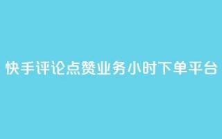 快手评论点赞业务24小时下单平台 - 快手评论点赞业务全新24小时下单平台上线~