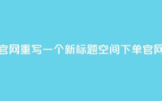 qq空间下单业务网站官网重写一个新标题qq空间下单官网，轻松便捷下单体验