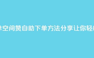 qq空间说说赞自助下单 - qq空间赞自助下单方法分享，让你轻松获得更多赞！~