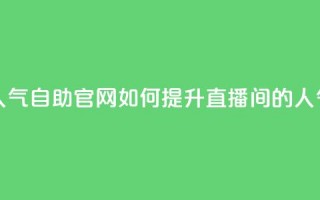 KS直播间人气自助官网，如何提升直播间的人气？