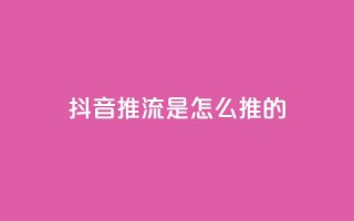 抖音推流是怎么推的 - 抖音直播推流的工作原理与技巧解析!