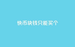 快币1块钱只能买7个,快手播放量黑科技软件 - 免费刷大量访客的网站 - 抖音怎么拿货