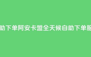 阿安卡盟24小时自助下单 - 阿安卡盟全天候自助下单服务新体验。