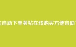 qq黄钻自助下单(qq黄钻在线购买，方便自助下单)