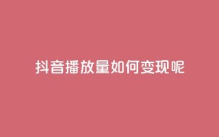 抖音播放量如何变现呢,q钻卡盟 - 拼多多买了200刀全被吞了 - pdd砍一刀在哪里