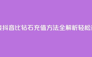 抖音1比10钻石充值链接 - 抖音1比10钻石充值方法全解析：轻松获取更多钻石！~