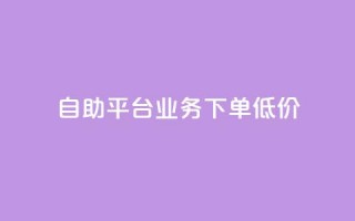 dy自助平台业务下单低价 - DY自助平台订单业务优惠活动全解析!