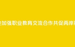 赣台两地加强职业教育交流合作 共促两岸融合发展