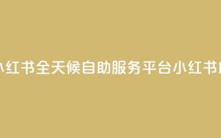 24小时自助服务平台小红书 - 全天候自助服务平台小红书助你轻松生活。