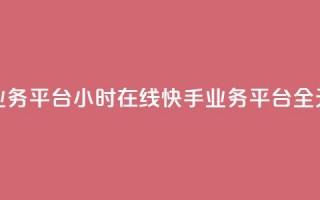 快手业务平台24小时在线(快手业务平台全天在线)