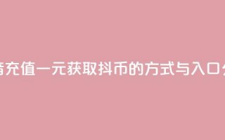 抖音充值一元获取10抖币的方式与入口分享