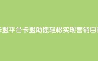 51卡盟平台(51卡盟：助您轻松实现营销目标)