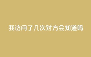 qq我访问了几次对方会知道吗 - 对方知道我在qq上访问过他们吗!