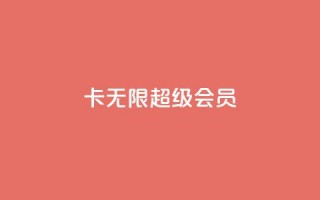 qq卡无限超级会员 - qq卡无限超级会员享受全面特权攻略。