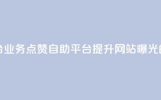 点赞自助平台业务(点赞自助平台提升网站曝光的利器)