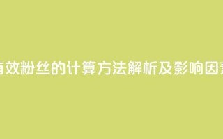 抖音有效粉丝的计算方法解析及影响因素分析