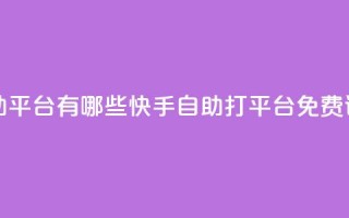 快手免费打call自助平台有哪些 - 快手自助打call平台免费试用介绍!