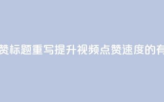 dy快速点赞标题重写：提升dy视频点赞速度的有效方法