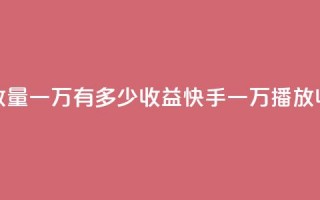 快手播放量一万有多少收益(快手一万播放收益详解)