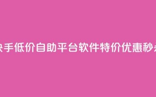 快手低价自助平台软件，特价优惠秒杀！