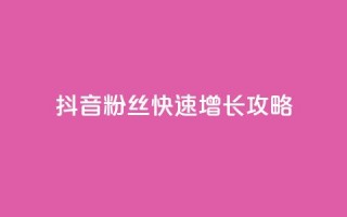 抖音1000粉丝快速增长攻略