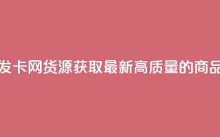 发卡网货源 - 发卡网货源：获取最新、高质量的商品源头!