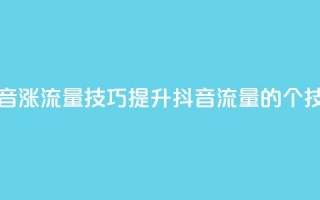 抖音涨流量技巧(提升抖音流量的7个技巧)