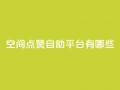 qq空间点赞自助平台有哪些,抖音一元涨1个粉 - 全网推广引流黑科技 - 24小时业务下单平台在线