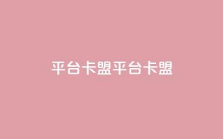 平台卡盟 平台卡盟,抖音卖粉丝 - 抖音作品点赞自助 - ks是什么意思