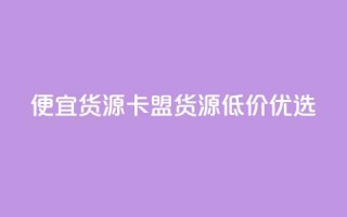 便宜货源  卡盟货源低价优选