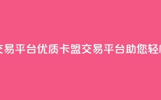 卡盟交易平台(优质卡盟交易平台助您轻松交易)