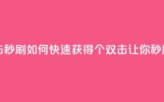 快手刷20个双击秒刷 - 如何快速获得20个双击？让你秒刷快手!