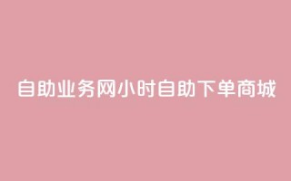 自助业务网24小时自助下单商城 - 小红书低价播放量在线下单