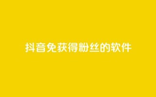 抖音免获得粉丝的软件 - 快速扩大抖音粉丝数量的免费工具推荐~