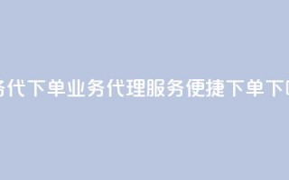 qq业务代下单(QQ业务代理服务便捷下单)